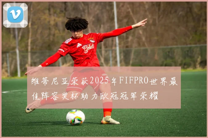 维蒂尼亚荣获2025年FIFPRO世界最佳阵容奖杯助力欧冠冠军荣耀
