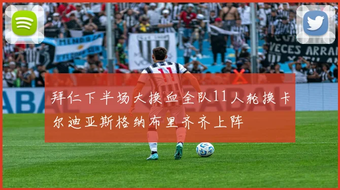 拜仁下半场大换血全队11人轮换卡尔迪亚斯格纳布里齐齐上阵