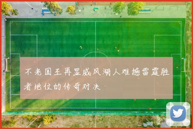 不老国王再显威风湖人难撼雷霆胜者地位的传奇对决