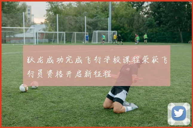 狄龙成功完成飞行学校课程荣获飞行员资格开启新征程