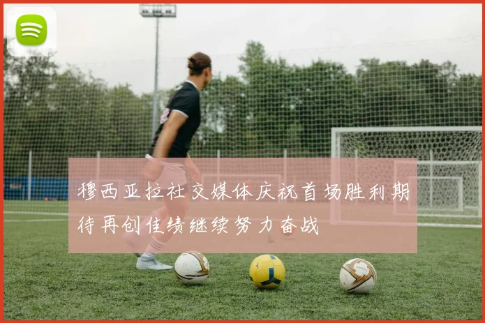穆西亚拉社交媒体庆祝首场胜利期待再创佳绩继续努力奋战