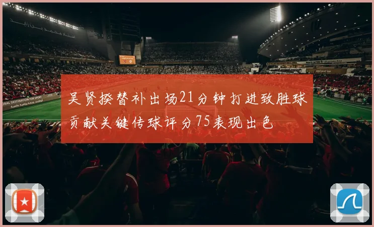吴贤揆替补出场21分钟打进致胜球贡献关键传球评分75表现出色