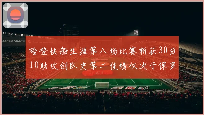 哈登快船生涯第八场比赛斩获30分10助攻创队史第二佳绩仅次于保罗