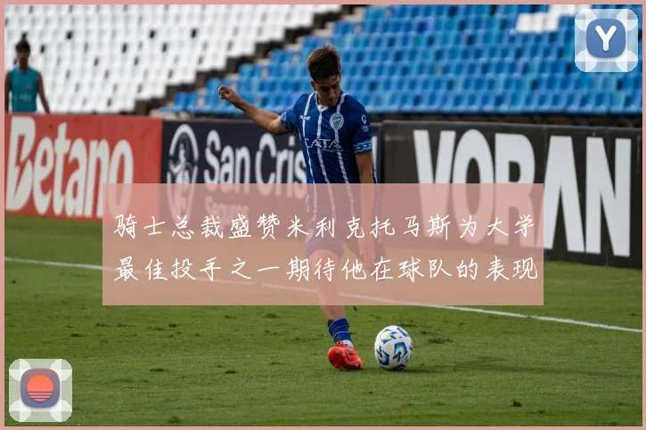 骑士总裁盛赞米利克托马斯为大学最佳投手之一期待他在球队的表现
