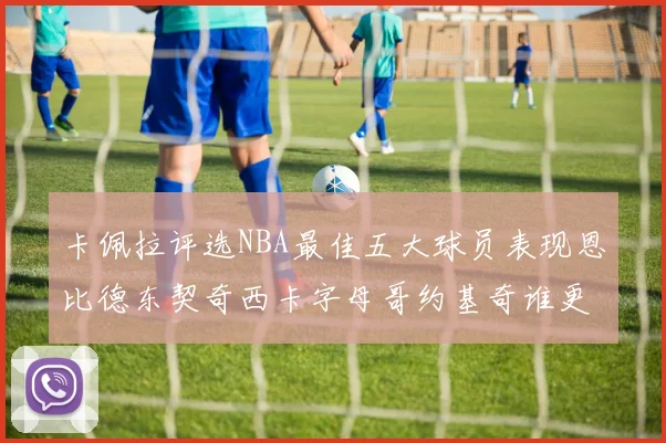卡佩拉评选NBA最佳五大球员表现恩比德东契奇西卡字母哥约基奇谁更出色